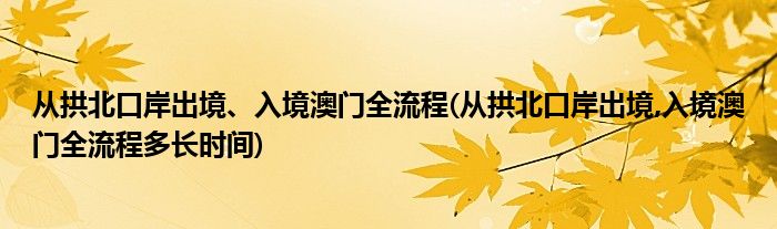 從拱北口岸出境、入境澳門全流程(從拱北口岸出境,入境澳門全流程多長時間)