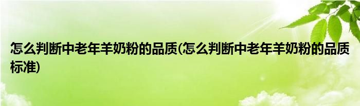 怎么判斷中老年羊奶粉的品質(怎么判斷中老年羊奶粉的品質標準)