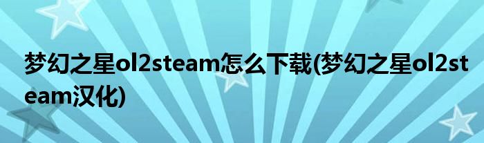夢(mèng)幻之星ol2steam怎么下載(夢(mèng)幻之星ol2steam漢化)