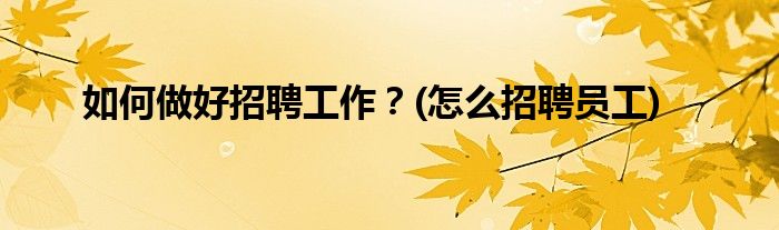 如何做好招聘工作？(怎么招聘員工)