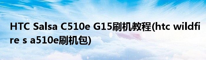 HTC Salsa C510e G15刷機(jī)教程(htc wildfire s a510e刷機(jī)包)