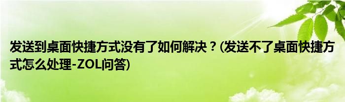 發(fā)送到桌面快捷方式?jīng)]有了如何解決？(發(fā)送不了桌面快捷方式怎么處理-ZOL問(wèn)答)