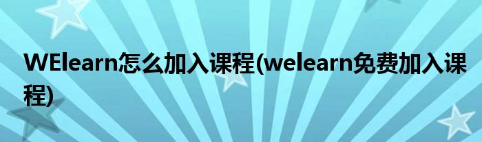 WElearn怎么加入課程(welearn免費(fèi)加入課程)