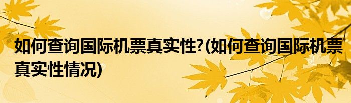 如何查詢國際機(jī)票真實性?(如何查詢國際機(jī)票真實性情況)