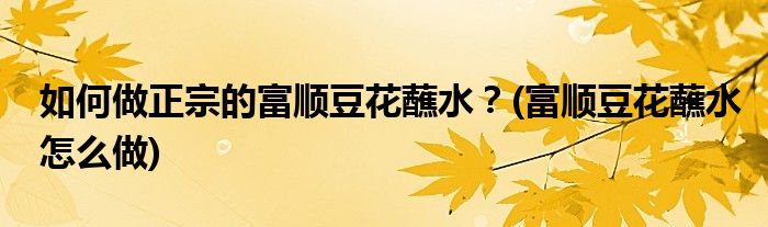 如何做正宗的富順豆花蘸水？(富順豆花蘸水怎么做)