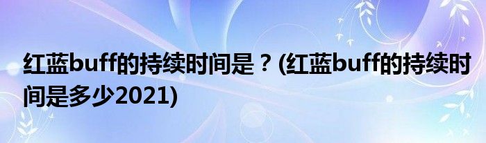 紅藍(lán)buff的持續(xù)時(shí)間是？(紅藍(lán)buff的持續(xù)時(shí)間是多少2021)