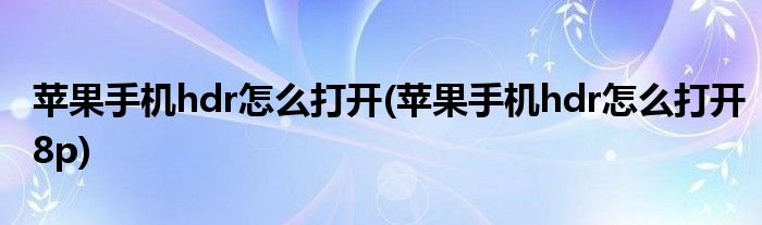 蘋果手機hdr怎么打開(蘋果手機hdr怎么打開8p)