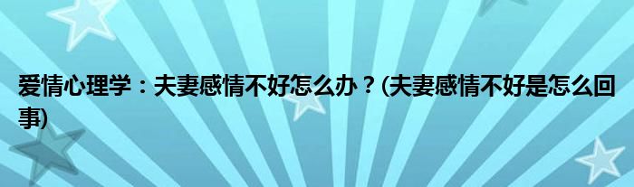 愛(ài)情心理學(xué)：夫妻感情不好怎么辦？(夫妻感情不好是怎么回事)