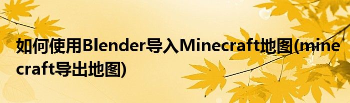 如何使用Blender導(dǎo)入Minecraft地圖(minecraft導(dǎo)出地圖)