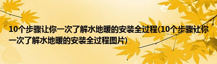 10個步驟讓你一次了解水地暖的安裝全過程(10個步驟讓你一次了解水地暖的安裝全過程圖片)