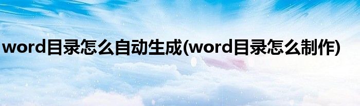 word目錄怎么自動生成(word目錄怎么制作)