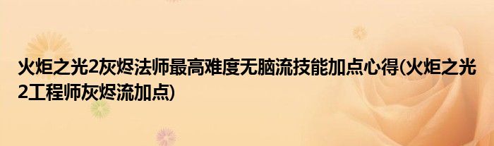 火炬之光2灰燼法師最高難度無腦流技能加點(diǎn)心得(火炬之光2工程師灰燼流加點(diǎn))