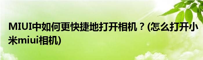 MIUI中如何更快捷地打開相機？(怎么打開小米miui相機)