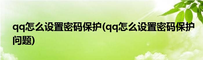 qq怎么設置密碼保護(qq怎么設置密碼保護問題)