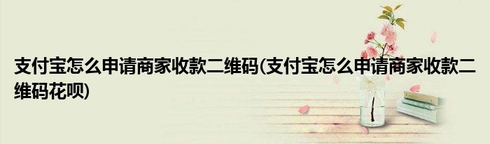 支付寶怎么申請商家收款二維碼(支付寶怎么申請商家收款二維碼花唄)