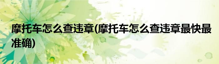 摩托車(chē)怎么查違章(摩托車(chē)怎么查違章最快最準(zhǔn)確)