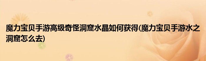 魔力寶貝手游高級奇怪洞窟水晶如何獲得(魔力寶貝手游水之洞窟怎么去)
