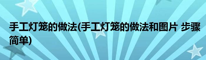 手工燈籠的做法(手工燈籠的做法和圖片 步驟簡(jiǎn)單)