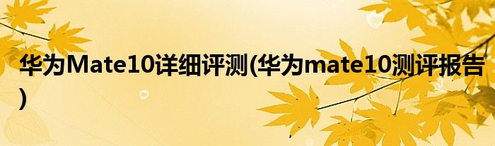 華為Mate10詳細(xì)評(píng)測(cè)(華為mate10測(cè)評(píng)報(bào)告)