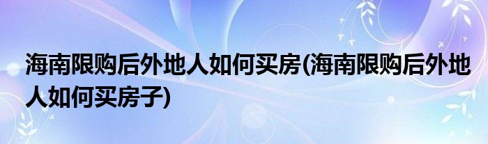 海南限購(gòu)后外地人如何買房(海南限購(gòu)后外地人如何買房子)