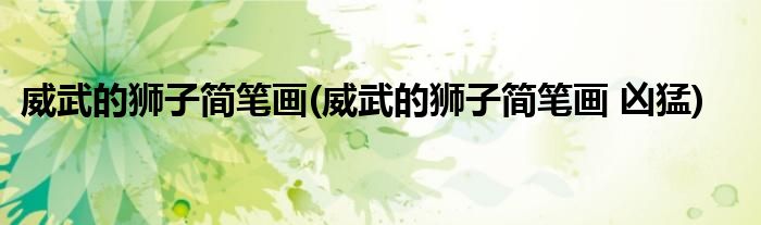 威武的獅子簡(jiǎn)筆畫(威武的獅子簡(jiǎn)筆畫 兇猛)