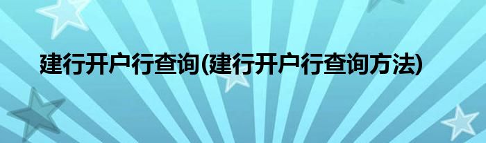 建行開戶行查詢(建行開戶行查詢方法)