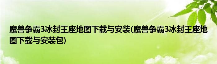 魔獸爭(zhēng)霸3冰封王座地圖下載與安裝(魔獸爭(zhēng)霸3冰封王座地圖下載與安裝包)