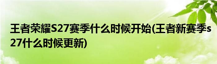 王者榮耀S27賽季什么時(shí)候開(kāi)始(王者新賽季s27什么時(shí)候更新)