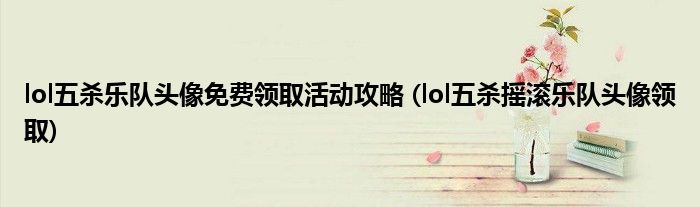 lol五殺樂隊(duì)頭像免費(fèi)領(lǐng)取活動(dòng)攻略 (lol五殺搖滾樂隊(duì)頭像領(lǐng)取)