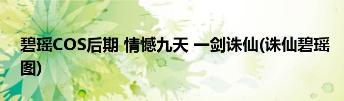 碧瑤COS后期 情憾九天 一劍誅仙(誅仙碧瑤圖)