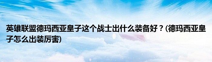 英雄聯(lián)盟德瑪西亞皇子這個戰(zhàn)士出什么裝備好？(德瑪西亞皇子怎么出裝厲害)