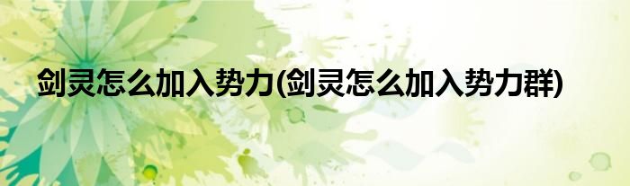 劍靈怎么加入勢力(劍靈怎么加入勢力群)