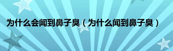 為什么會聞到鼻子臭（為什么聞到鼻子臭）