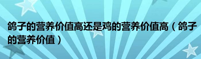 鴿子的營養(yǎng)價(jià)值高還是雞的營養(yǎng)價(jià)值高（鴿子的營養(yǎng)價(jià)值）