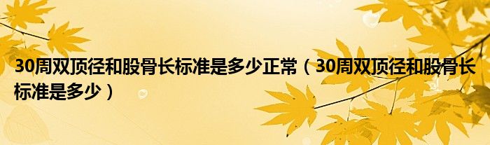 30周雙頂徑和股骨長標準是多少正常（30周雙頂徑和股骨長標準是多少）