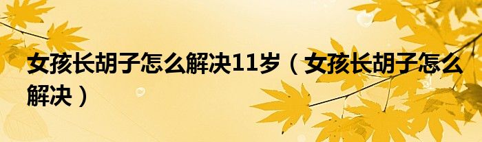 女孩長胡子怎么解決11歲（女孩長胡子怎么解決）