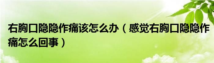 右胸口隱隱作痛該怎么辦（感覺(jué)右胸口隱隱作痛怎么回事）