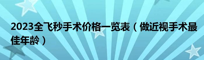 2023全飛秒手術價格一覽表（做近視手術最佳年齡）