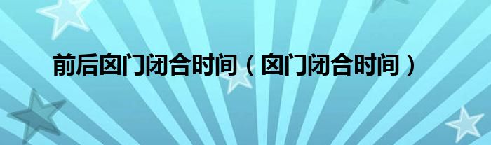 前后囟門閉合時(shí)間（囟門閉合時(shí)間）