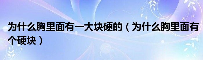 為什么胸里面有一大塊硬的（為什么胸里面有個(gè)硬塊）