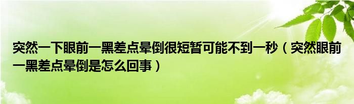 突然一下眼前一黑差點暈倒很短暫可能不到一秒（突然眼前一黑差點暈倒是怎么回事）