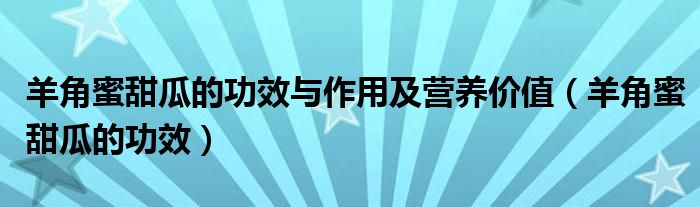 羊角蜜甜瓜的功效與作用及營(yíng)養(yǎng)價(jià)值（羊角蜜甜瓜的功效）