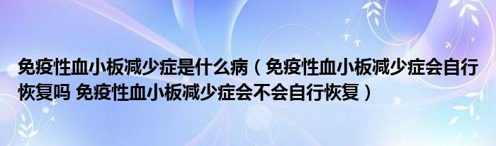 免疫性血小板減少癥是什么?。庖咝匝“鍦p少癥會(huì)自行恢復(fù)嗎 免疫性血小板減少癥會(huì)不會(huì)自行恢復(fù)）