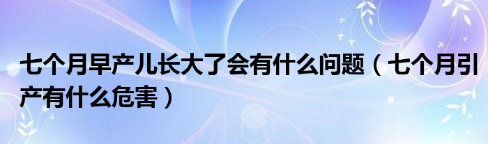 七個月早產兒長大了會有什么問題（七個月引產有什么危害）