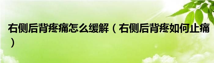 右側(cè)后背疼痛怎么緩解（右側(cè)后背疼如何止痛）