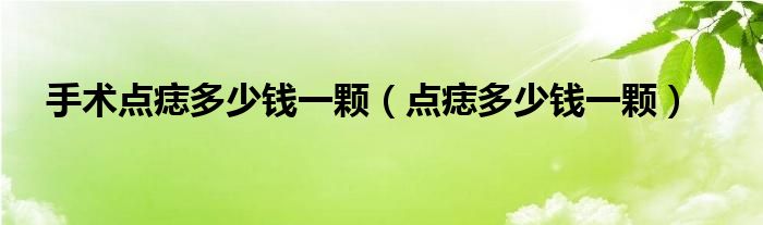 手術(shù)點(diǎn)痣多少錢(qián)一顆（點(diǎn)痣多少錢(qián)一顆）