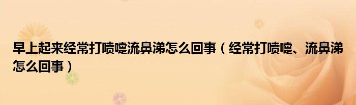 早上起來經常打噴嚏流鼻涕怎么回事（經常打噴嚏、流鼻涕怎么回事）