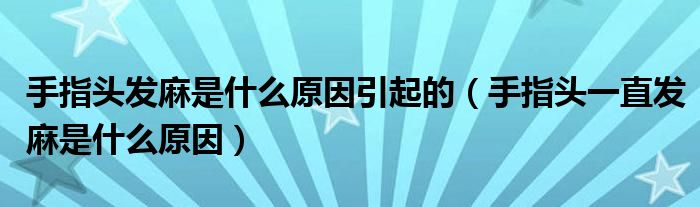 手指頭發(fā)麻是什么原因引起的（手指頭一直發(fā)麻是什么原因）