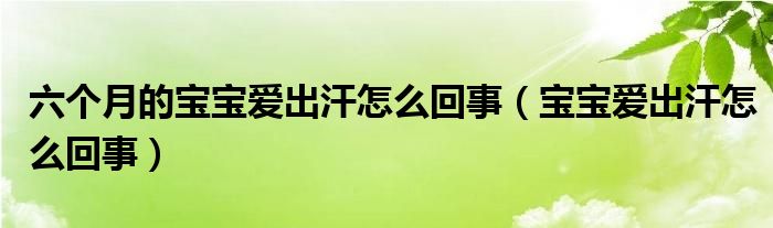 六個(gè)月的寶寶愛出汗怎么回事（寶寶愛出汗怎么回事）