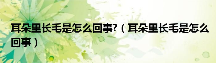 耳朵里長毛是怎么回事?（耳朵里長毛是怎么回事）